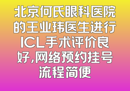 北京何氏眼科医院的王业玮医生进行ICL手术评价良好，网络预约挂号流程简便