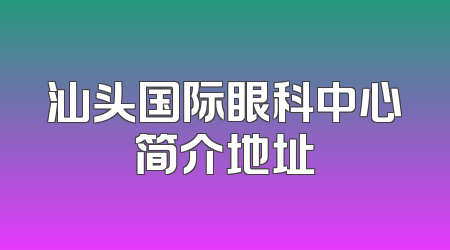 汕头国际眼科中心简介地址
