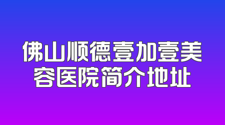 佛山顺德壹加壹美容医院简介地址