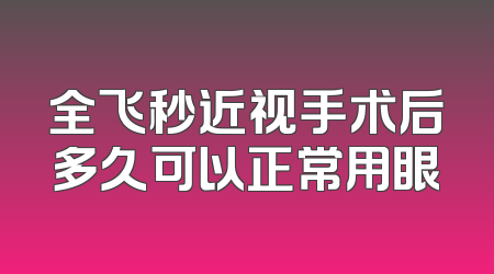 全飞秒近视手术后多久可以正常用眼