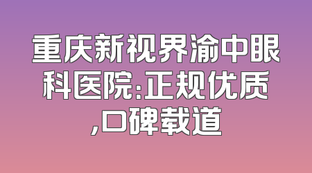 重庆新视界渝中眼科医院：正规优质，口碑载道