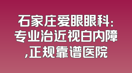 石家庄爱眼眼科：专业治近视白内障，正规靠谱医院