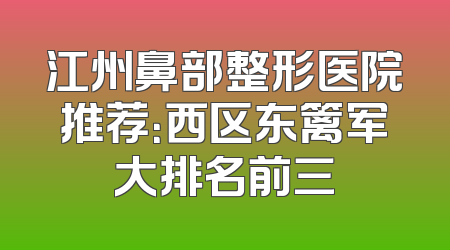 江州鼻部整形医院推荐：西区东篱军大排名前三