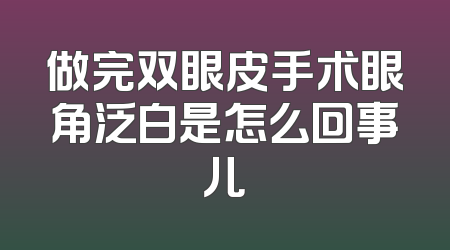 做完双眼皮手术眼角泛白是怎么回事儿