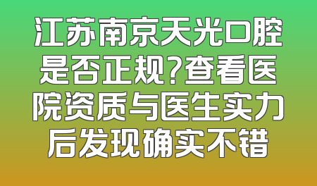 江苏南京天光口腔是否正规？查看医院资质与医生实力后发现确实不错