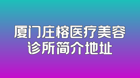 厦门庄榕医疗美容诊所简介地址