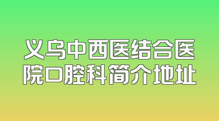 义乌中西医结合医院口腔科简介地址