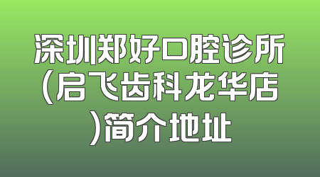 深圳郑好口腔诊所（启飞齿科龙华店）简介地址
