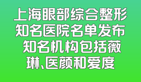 上海眼部综合整形知名医院名单发布 知名机构包括薇琳、医颜和爱度