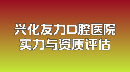 兴化友力口腔医院实力与资质评估