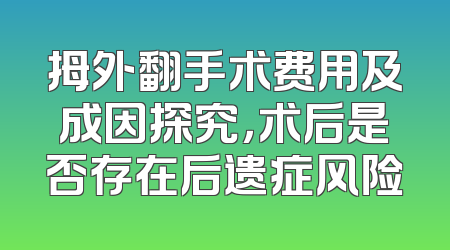 拇外翻手术费用及成因探究，术后是否存在后遗症风险