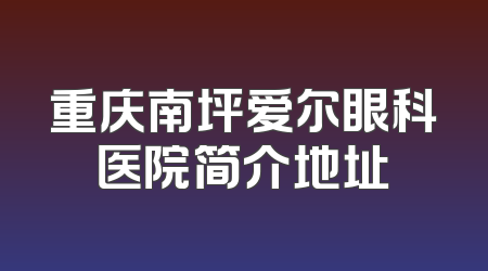 重庆南坪爱尔眼科医院简介地址