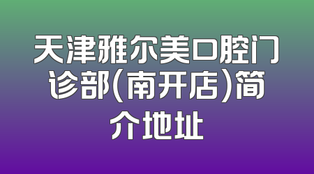 天津雅尔美口腔门诊部（南开店）简介地址