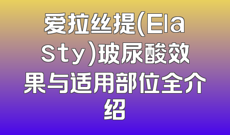 爱拉丝提（Elasty）玻尿酸效果与适用部位全介绍