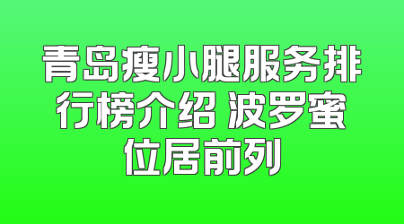 青岛瘦小腿服务排行榜介绍 波罗蜜位居前列