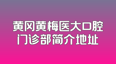 黄冈黄梅医大口腔门诊部简介地址