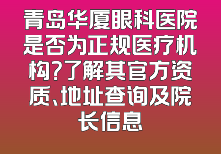 青岛华厦眼科医院是否为正规医疗机构？了解其官方资质、地址查询及院长信息