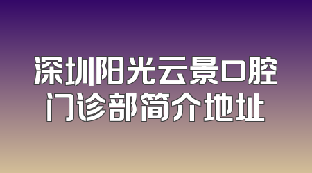 深圳阳光云景口腔门诊部简介地址