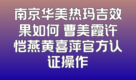南京华美热玛吉效果如何 曹美霞许恺燕黄喜萍官方认证操作