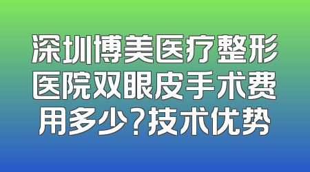 深圳博美医疗整形医院双眼皮手术费用多少？技术优势