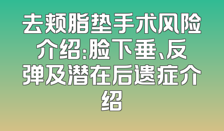 去颊脂垫手术风险介绍：脸下垂、反弹及潜在后遗症介绍