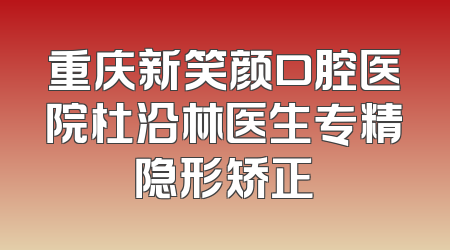 重庆新笑颜口腔医院杜沿林医生专精隐形矫正
