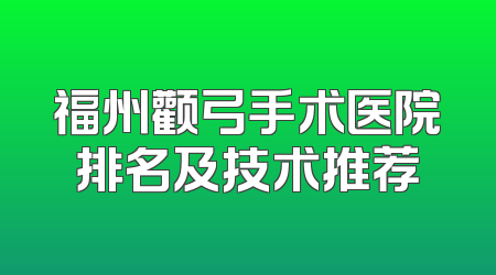 福州颧弓手术医院排名及技术推荐
