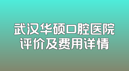 武汉华硕口腔医院评价及费用详情
