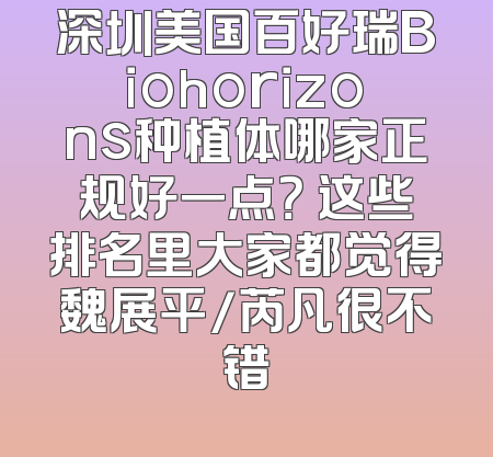 深圳美国百好瑞Biohorizons种植体哪家正规好一点？ 这些排名里大家都觉得魏展平/芮凡很不错