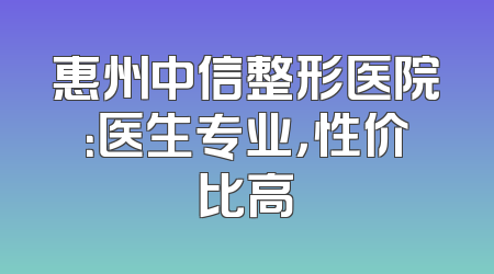 惠州中信整形医院：医生专业，性价比高