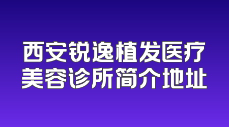 西安锐逸植发医疗美容诊所简介地址