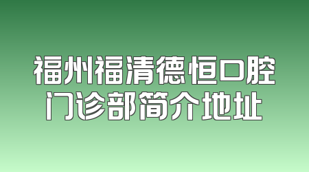 福州福清德恒口腔门诊部简介地址