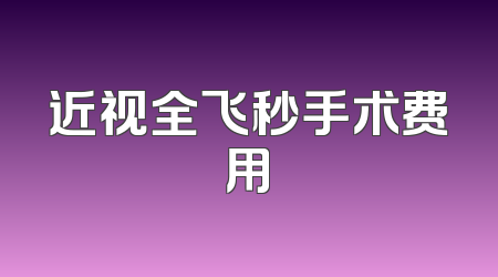 近视全飞秒手术费用