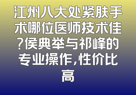 江州八大处紧肤手术哪位医师技术佳？侯典举与祁峰的专业操作，性价比高