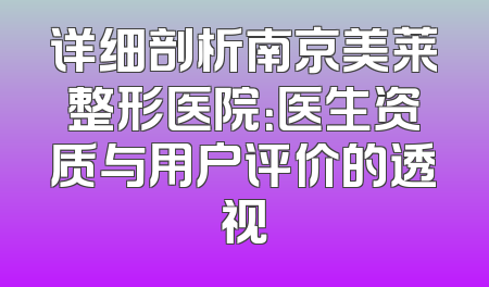 详细剖析南京美莱整形医院：医生资质与用户评价的透视