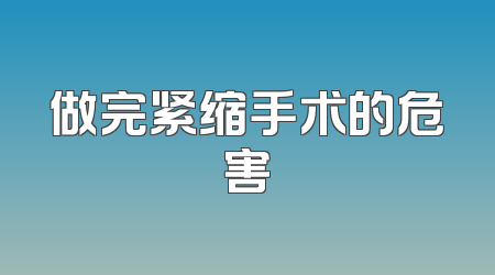 做完紧缩手术的危害