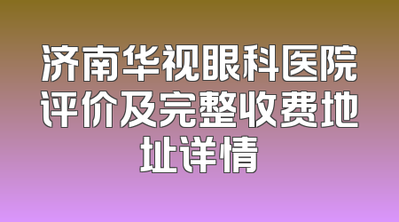 济南华视眼科医院评价及完整收费地址详情