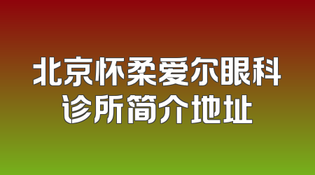 北京怀柔爱尔眼科诊所简介地址