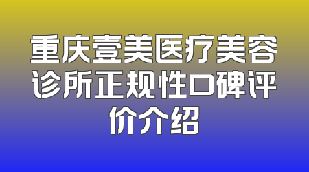 重庆壹美医疗美容诊所正规性口碑评价介绍