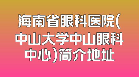 海南省眼科医院（中山大学中山眼科中心）简介地址