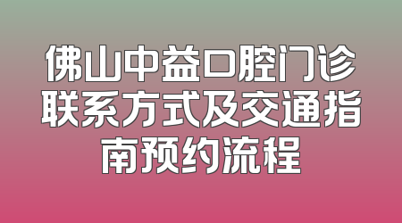 佛山中益口腔门诊联系方式及交通指南预约流程