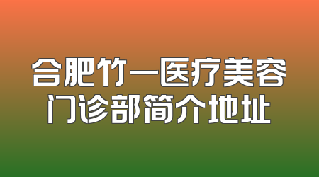合肥竹一医疗美容门诊部简介地址