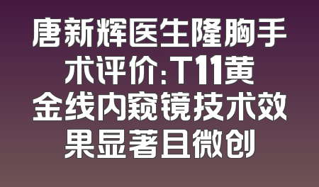 唐新辉医生隆胸手术评价：T11黄金线内窥镜技术效果显著且微创