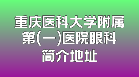 重庆医科大学附属第(一)医院眼科简介地址