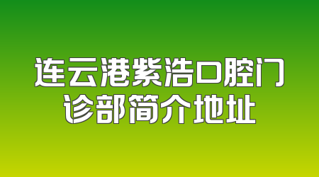 连云港紫浩口腔门诊部简介地址