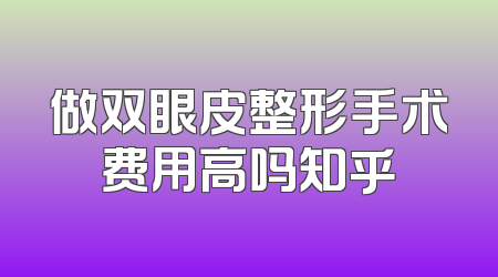 做双眼皮整形手术费用高吗知乎