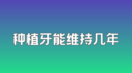 种植牙能维持几年