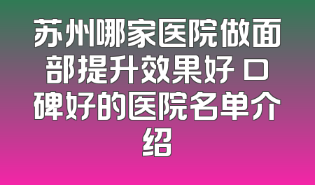 苏州哪家医院做面部提升效果好 口碑好的医院名单介绍