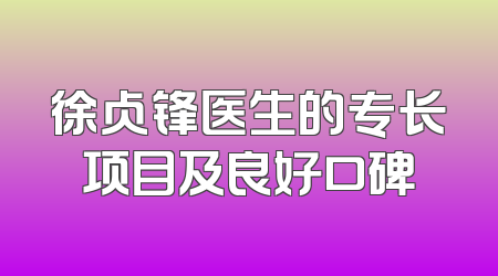 徐占锋医生的专长项目及良好口碑