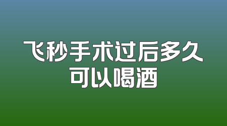 飞秒手术过后多久可以喝酒